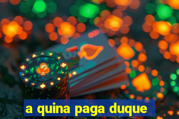 a quina paga duque